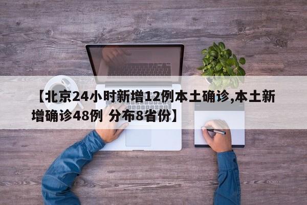 【北京24小时新增12例本土确诊,本土新增确诊48例 分布8省份】