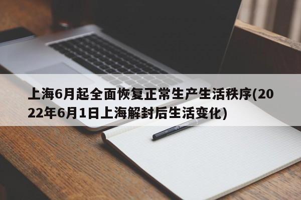 上海6月起全面恢复正常生产生活秩序(2022年6月1日上海解封后生活变化)