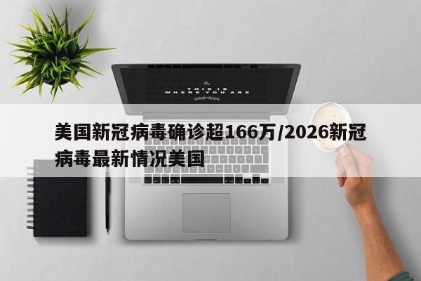 美国新冠病毒确诊超166万/2026新冠病毒最新情况美国