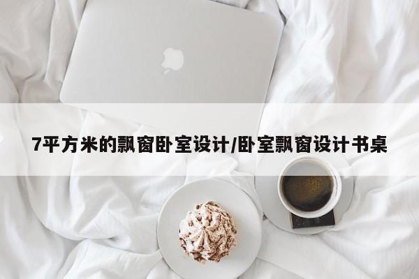7平方米的飘窗卧室设计/卧室飘窗设计书桌