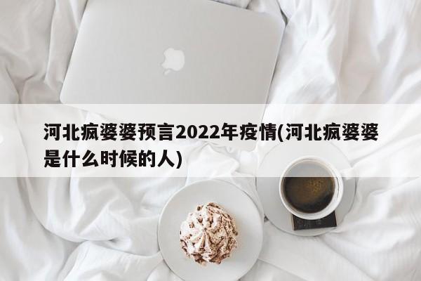 河北疯婆婆预言2022年疫情(河北疯婆婆是什么时候的人)