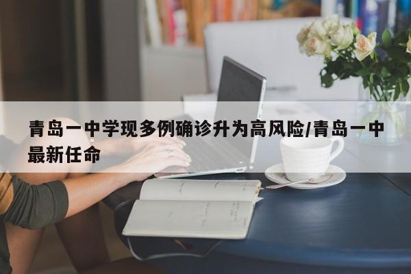 青岛一中学现多例确诊升为高风险/青岛一中最新任命