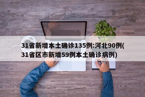 31省新增本土确诊135例:河北90例(31省区市新增59例本土确诊病例)