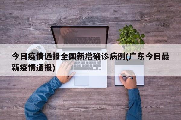 今日疫情通报全国新增确诊病例(广东今日最新疫情通报)