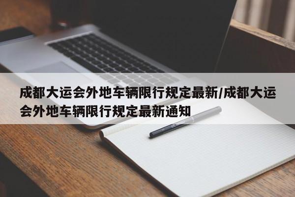 成都大运会外地车辆限行规定最新/成都大运会外地车辆限行规定最新通知