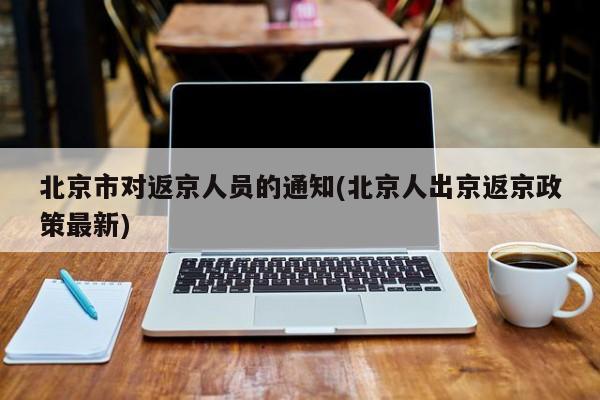 北京市对返京人员的通知(北京人出京返京政策最新)