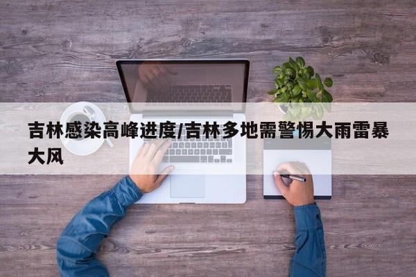 吉林感染高峰进度/吉林多地需警惕大雨雷暴大风