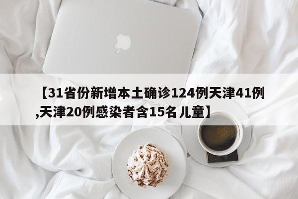 【31省份新增本土确诊124例天津41例,天津20例感染者含15名儿童】