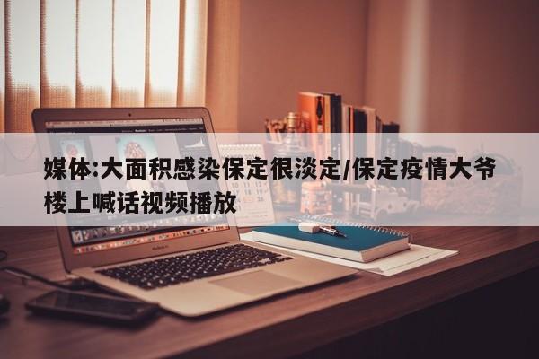 媒体:大面积感染保定很淡定/保定疫情大爷楼上喊话视频播放