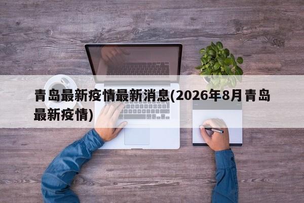 青岛最新疫情最新消息(2026年8月青岛最新疫情)
