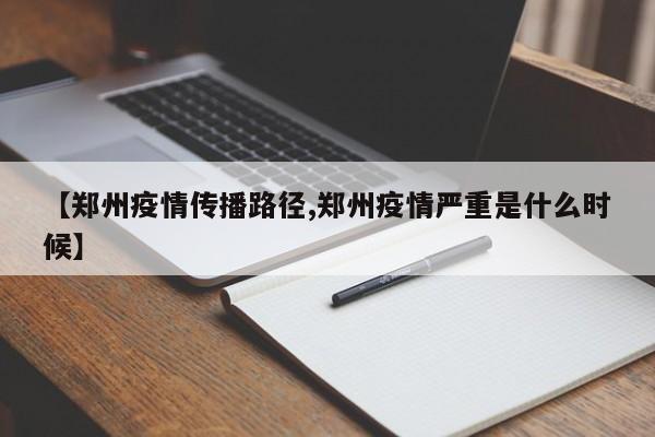 【郑州疫情传播路径,郑州疫情严重是什么时候】