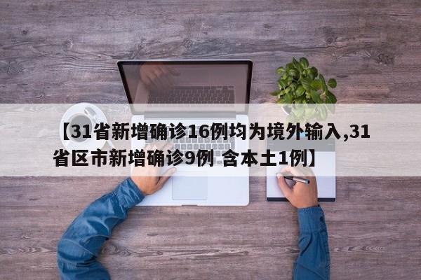 【31省新增确诊16例均为境外输入,31省区市新增确诊9例 含本土1例】