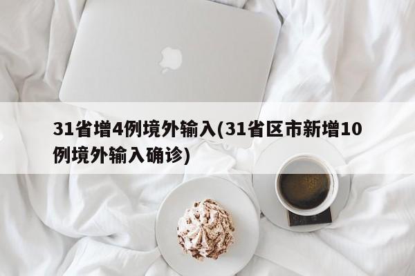 31省增4例境外输入(31省区市新增10例境外输入确诊)