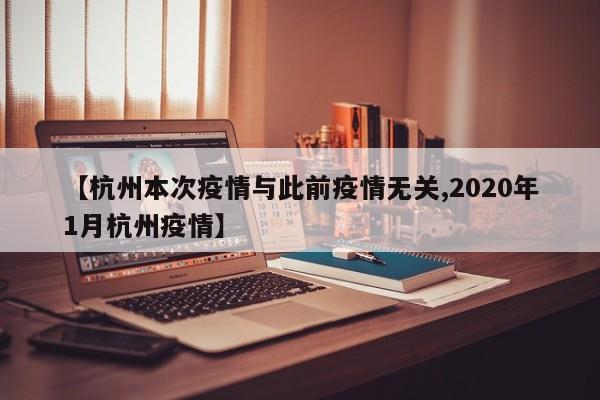 【杭州本次疫情与此前疫情无关,2020年1月杭州疫情】