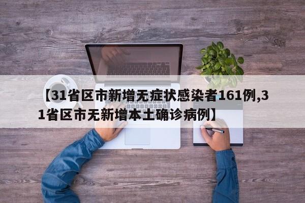【31省区市新增无症状感染者161例,31省区市无新增本土确诊病例】