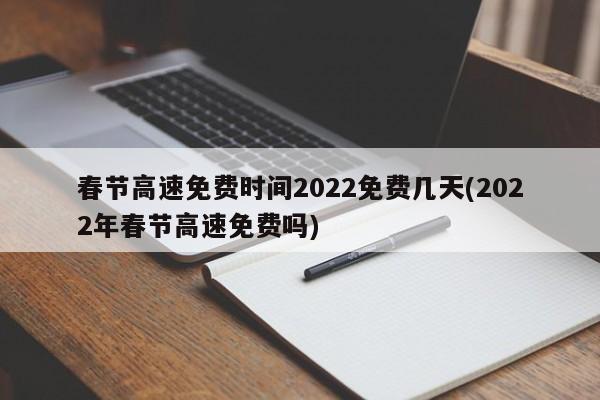 春节高速免费时间2022免费几天(2022年春节高速免费吗)