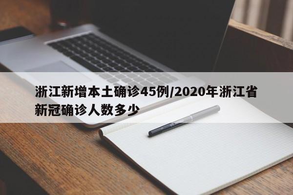 浙江新增本土确诊45例/2020年浙江省新冠确诊人数多少