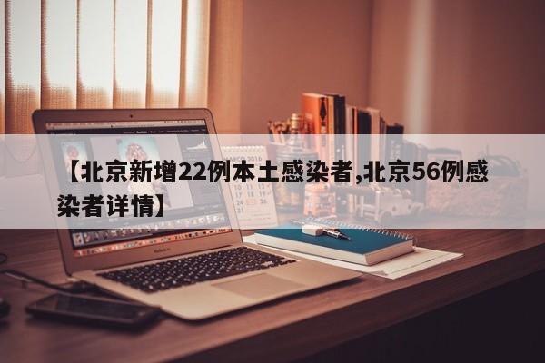 【北京新增22例本土感染者,北京56例感染者详情】