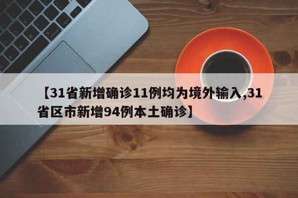 【31省新增确诊11例均为境外输入,31省区市新增94例本土确诊】