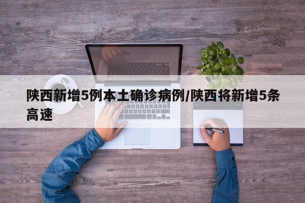 陕西新增5例本土确诊病例/陕西将新增5条高速