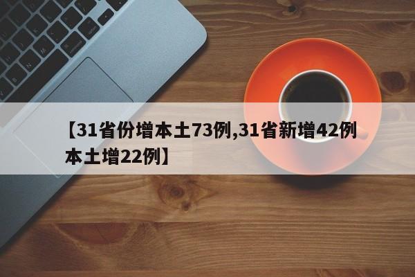 【31省份增本土73例,31省新增42例 本土增22例】